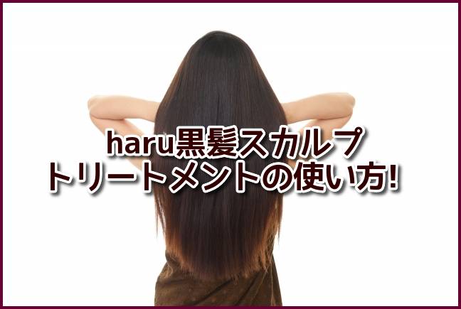 haru黒髪スカルプトリートメントの使い方